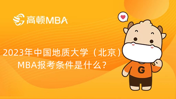 2023年中國地質(zhì)大學（北京）MBA報考條件是什么？有哪些要求？