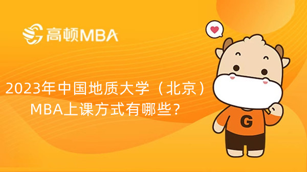 2023年中国地质大学（北京）MBA上课方式有哪些？可以在职学习吗？