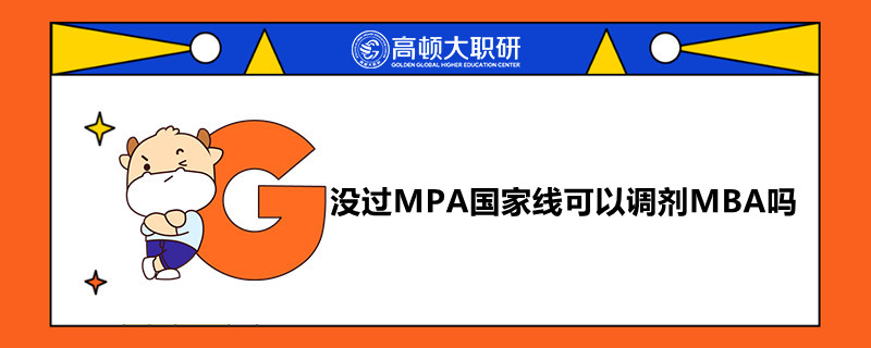 沒(méi)過(guò)MPA國(guó)家線可以調(diào)劑MBA嗎