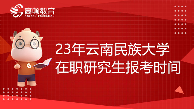 23年云南民族大學(xué)在職研究生報(bào)考時(shí)間是什么時(shí)候？報(bào)考必看