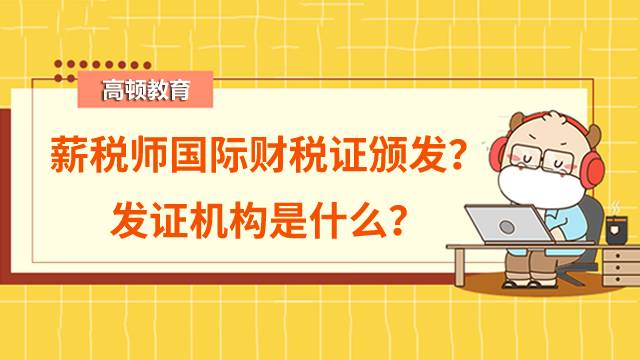 薪稅師國際財稅證怎么頒發(fā)？發(fā)證機構是什么？