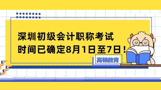 2022深圳初級會計職稱考試時間已確定8月1日至7日！