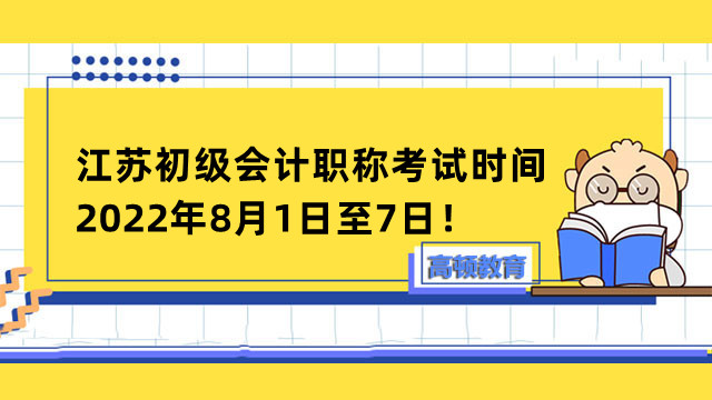 江苏初级会计职称考试时间为2022年8月1日至7日！