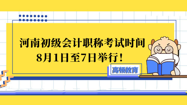 2022年河南初級會計職稱考試時間確定了嗎？已確定在8月1日至7日舉行！