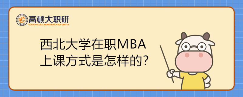 西北大學(xué)在職MBA上課方式是怎樣的？學(xué)制幾年？