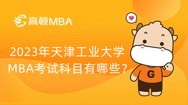 2023年天津工业大学MBA考试科目有哪些？分值介绍！