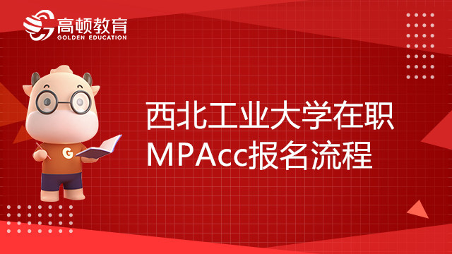 23年西北工業(yè)大學在職MPAcc報名流程是怎樣的？西工大考生必看