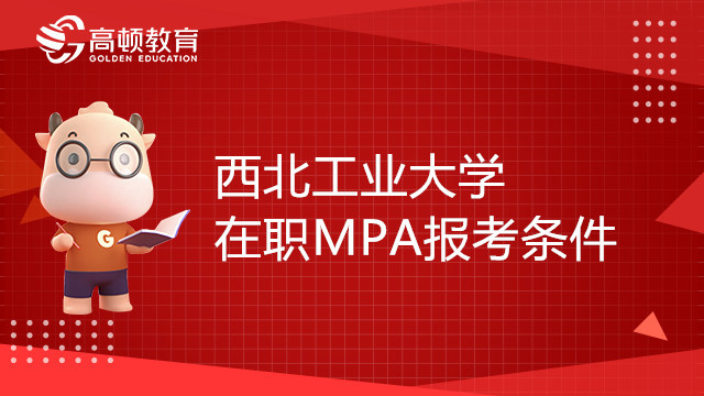 報考23年西北工業(yè)大學(xué)在職MPA需要哪些條件？一分鐘帶你了解