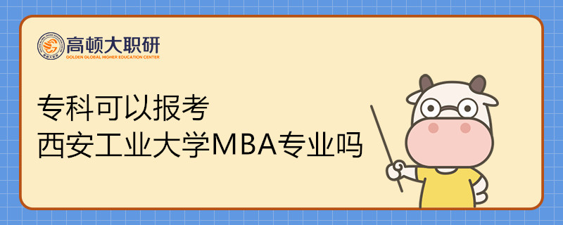 專科可以報考西安工業(yè)大學(xué)MBA專業(yè)嗎