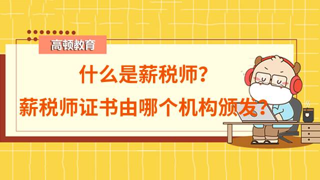 什么是薪稅師？薪稅師證書由哪個機(jī)構(gòu)頒發(fā)？