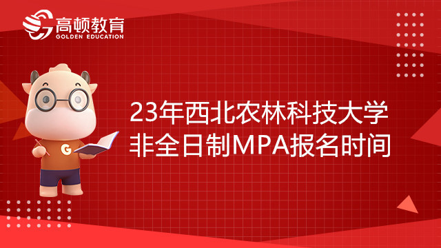 23年西北農(nóng)林科技大學(xué)非全日制MPA報名時間是什么時候？考前須知