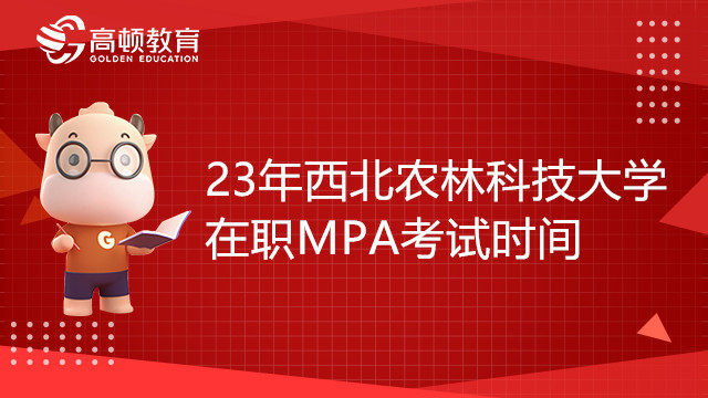 23年西北農(nóng)林科技大學在職MPA考試時間確定了嗎？點擊查看