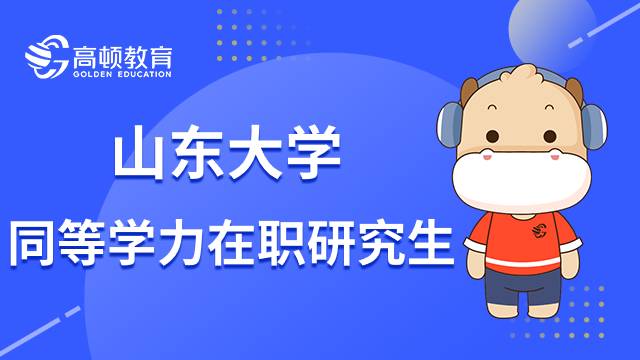 23年山東大學同等學力在職研究生報名條件是什么？小編介紹說