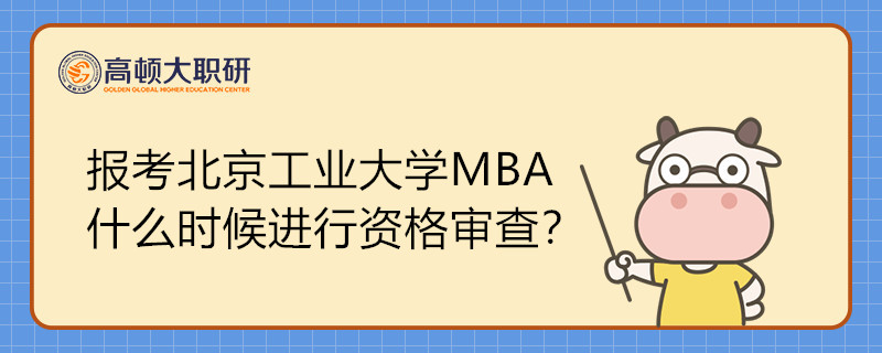 報(bào)考北京工業(yè)大學(xué)MBA什么時(shí)候進(jìn)行資格審查？