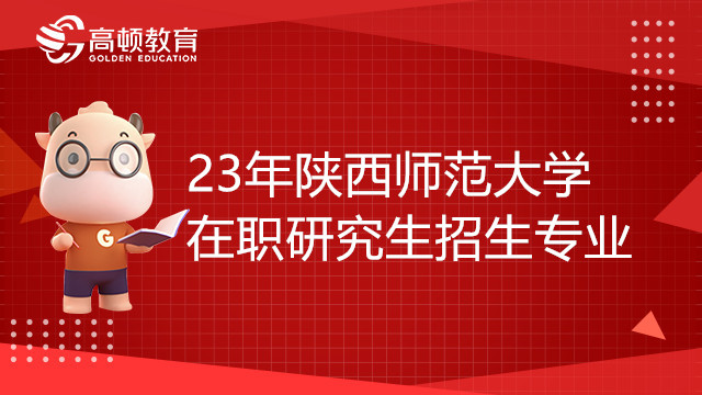 23年陜西師范大學(xué)在職研究生招生專業(yè)有哪些？考生須知