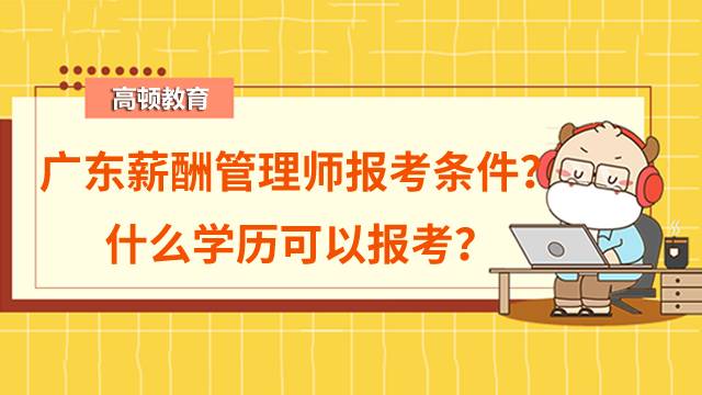 廣東薪酬管理師報(bào)考條件有哪些？什么學(xué)歷可以報(bào)考？