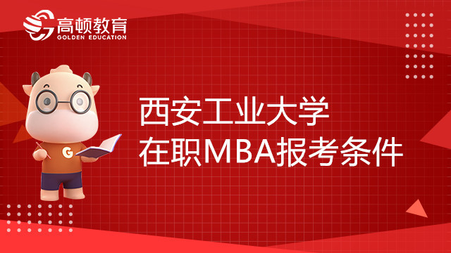 報(bào)考23年西安工業(yè)大學(xué)在職MBA需要哪些條件？點(diǎn)擊了解