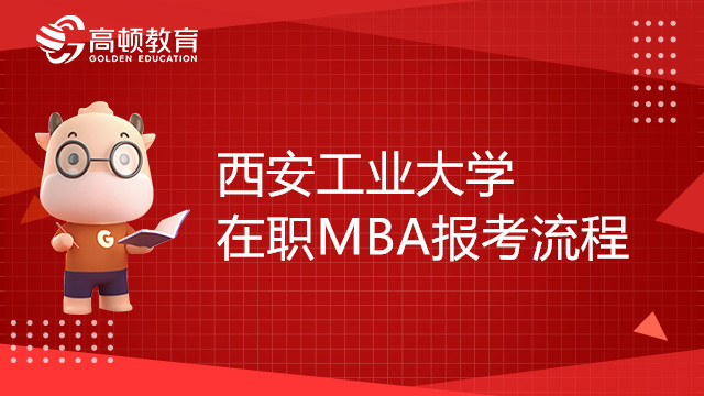 23年西安工業(yè)大學(xué)在職MBA報(bào)考流程介紹，趕緊來看！