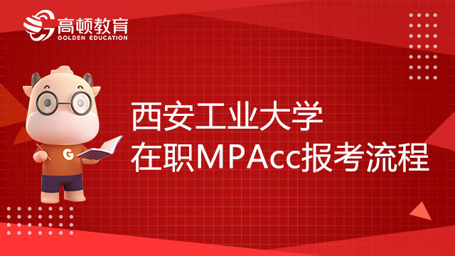 23年西安工業(yè)大學在職MPAcc報考流程是怎樣的？步驟詳解！