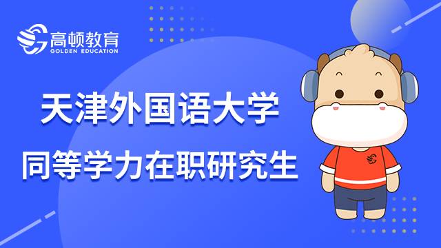 報名天津外國語大學(xué)同等學(xué)力在職研究生有什么要求？2023年報名攻略