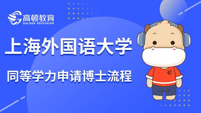 23年上海外國語大學(xué)同等學(xué)力申請博士流程是什么？一分鐘了解