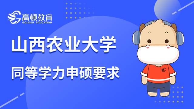 山西農(nóng)業(yè)大學(xué)同等學(xué)力申碩要求一覽！23年報(bào)考指南