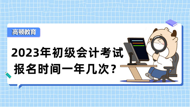 2023年初級會計考試報名時間一年幾次？