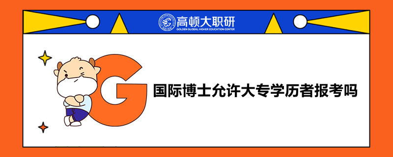 国际博士允许大专学历者报考吗?学姐来答疑