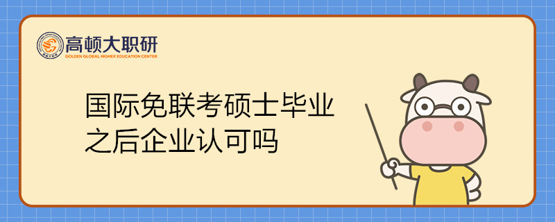 国际免联考硕士毕业之后企业认可吗