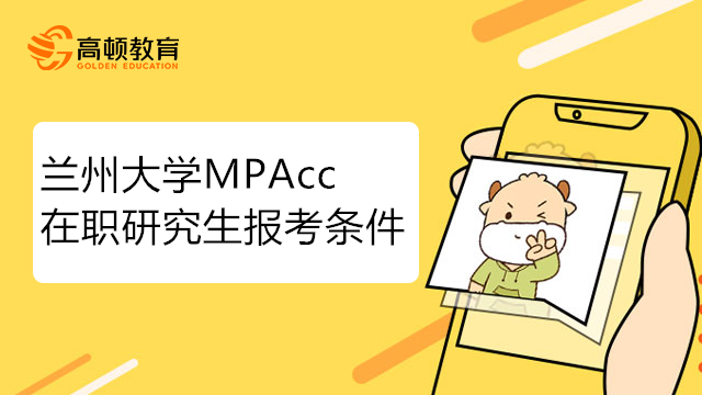 報考23年蘭州大學(xué)MPAcc在職研究生需要哪些條件？考生報考必看