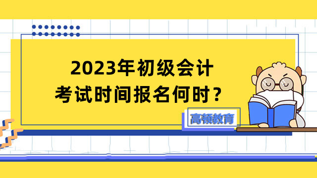 2023年初級會計(jì)考試時(shí)間報(bào)名何時(shí)？考生如何備考？