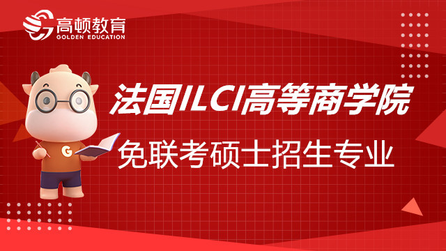 法國ILCI高等商學院免聯(lián)考碩士招生專業(yè)有哪些？報考須知