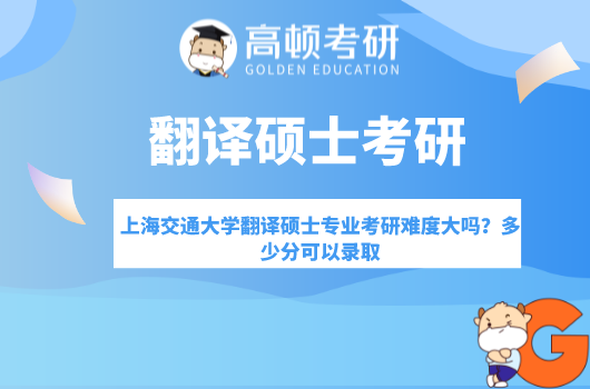 上海交通大學(xué)翻譯碩士專業(yè)考研難度大嗎？多少分可以錄取