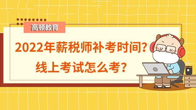 2022年8月薪稅師補(bǔ)考時(shí)間是什么時(shí)候？線上考試怎么考？