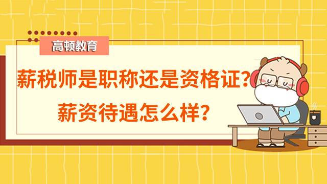 薪稅師是職稱還是資格證？2022年薪稅師的薪資待遇怎么樣？