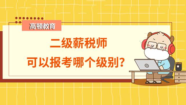 國(guó)際薪稅師分為幾個(gè)等級(jí)？二級(jí)薪稅師可以報(bào)考哪個(gè)級(jí)別？