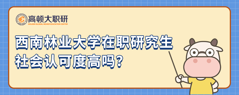 西南林業(yè)大學在職研究生社會認可度高嗎？23年考研人注意