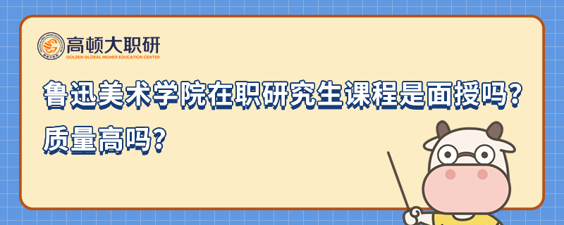 魯迅美術(shù)學(xué)院在職研究生課程是面授嗎？質(zhì)量高嗎？