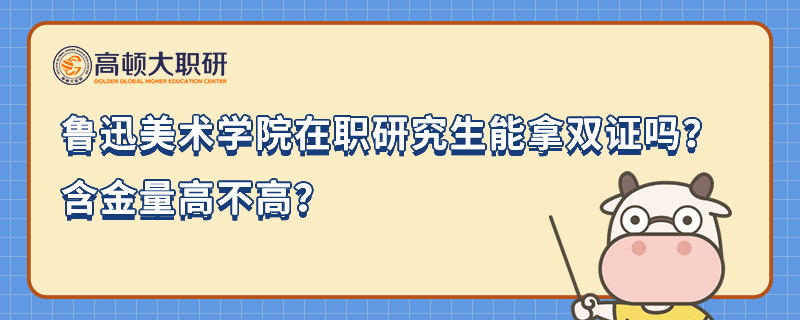 魯迅美術(shù)學(xué)院在職研究生能拿雙證嗎？含金量高不高？