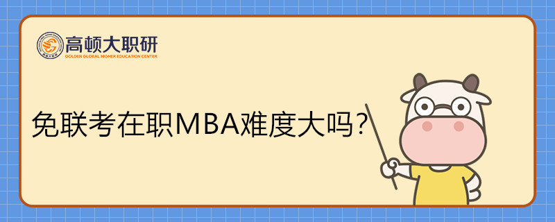 免聯(lián)考在職MBA難度怎么樣？好考嗎？