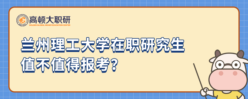 蘭州理工大學在職研究生值不值得報考？查看全文