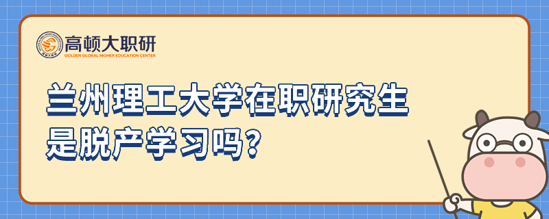 蘭州理工大學在職研究生是脫產學習嗎？考研黨速進