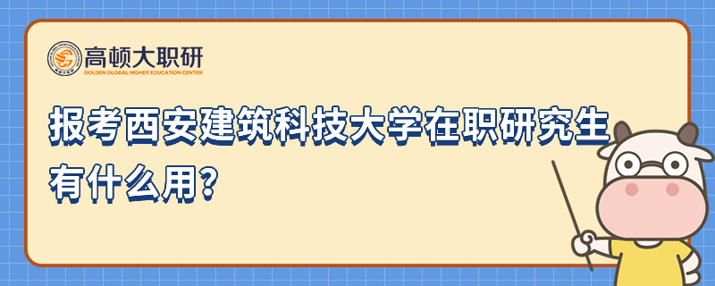 報考西安建筑科技大學(xué)在職研究生有什么用？23年報考推薦閱讀