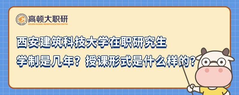 西安建筑科技大學(xué)在職研究生學(xué)制是幾年？授課形式是什么樣的？