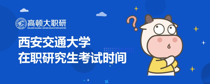 西安交通大學在職研究生考試時間什么時候？點擊查看