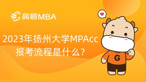 2023年扬州大学MPAcc报考流程是什么？有哪些步骤？
