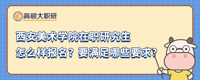 西安美術(shù)學(xué)院在職研究生怎么樣報名？要滿足哪些要求？