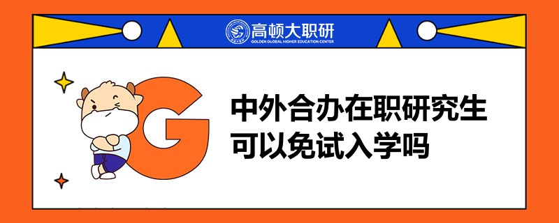 中外合辦在職研究生可以免試入學嗎？有什么優(yōu)勢？