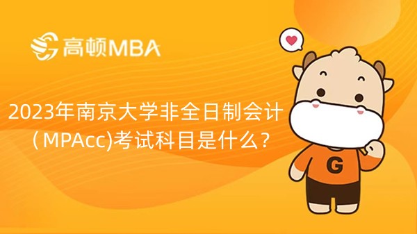2023年南京大学非全日制会计（MPAcc)考试科目是什么？南京考生进