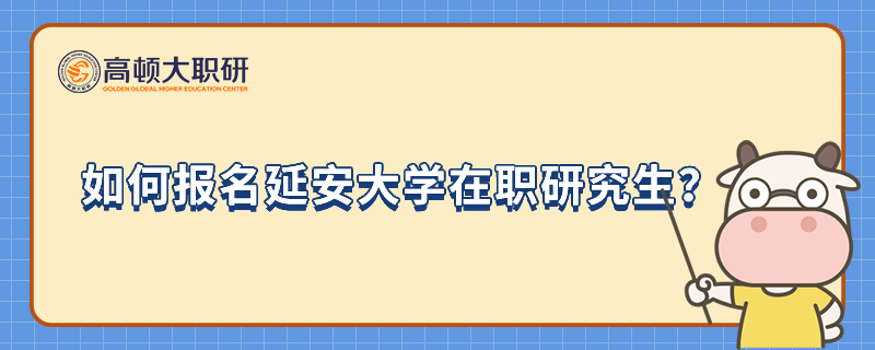 如何報名延安大學(xué)在職研究生？23年報考必讀